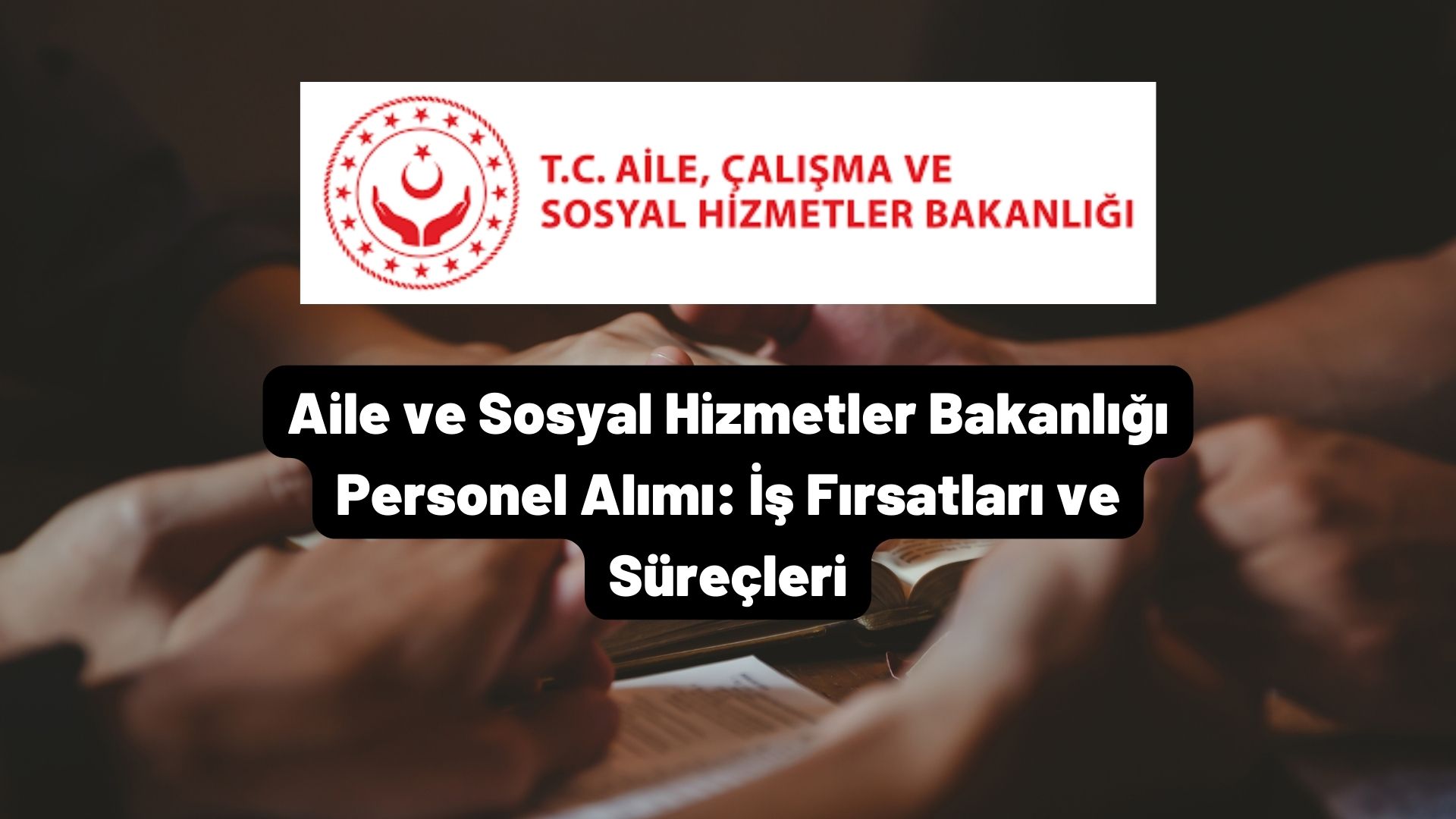 Aile ve Sosyal Hizmetler Bakanlığı Personel Alımı: İş Fırsatları ve Süreçleri